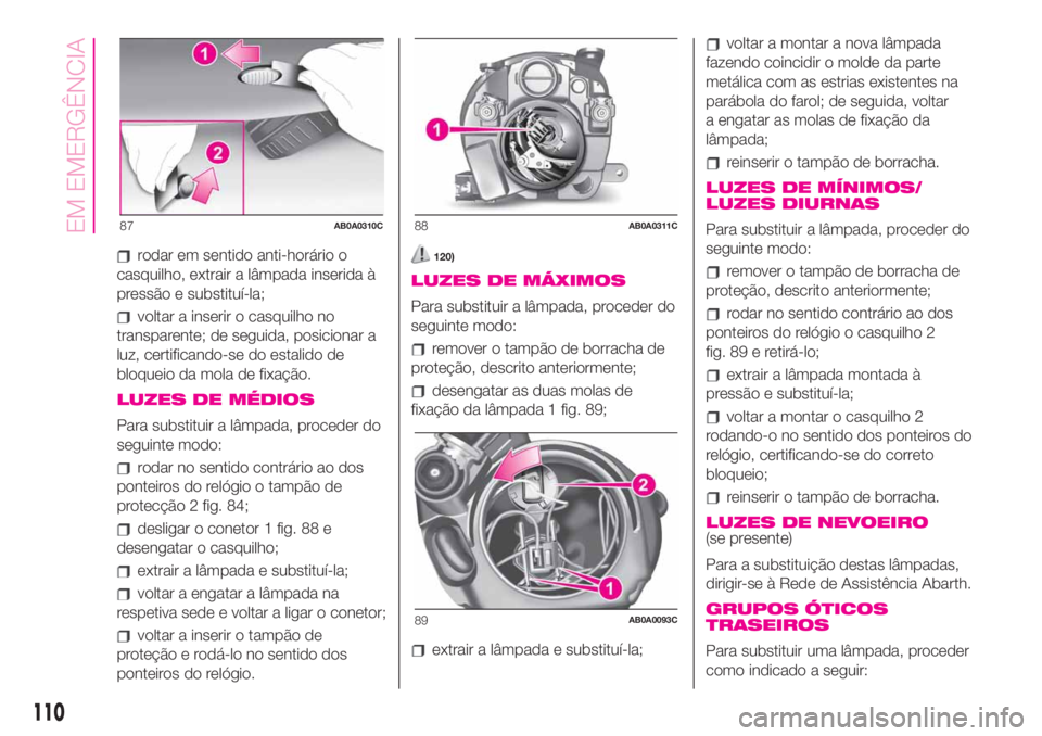 Abarth 500 2019  Manual de Uso e Manutenção (in Portuguese) rodar em sentido anti-horário o
casquilho, extrair a lâmpada inserida à
pressão e substituí-la;
voltar a inserir o casquilho no
transparente; de seguida, posicionar a
luz, certificando-se do esta