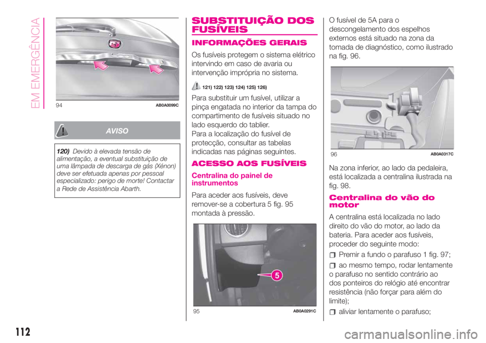 Abarth 500 2019  Manual de Uso e Manutenção (in Portuguese) AVISO
120)Devido à elevada tensão de
alimentação, a eventual substituição de
uma lâmpada de descarga de gás (Xénon)
deve ser efetuada apenas por pessoal
especializado: perigo de morte! Contac