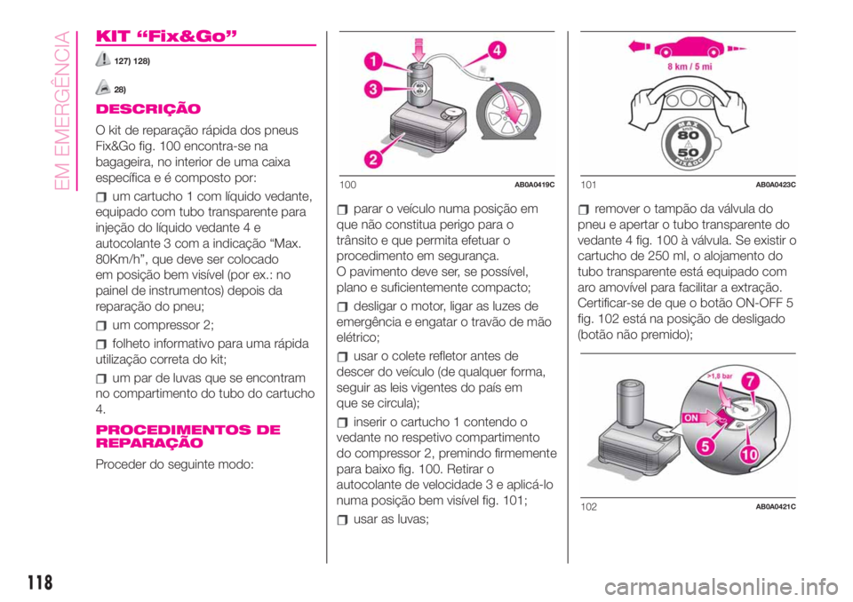 Abarth 500 2019  Manual de Uso e Manutenção (in Portuguese) KIT “Fix&Go”
127) 128)
28)
DESCRIÇÃO
O kit de reparação rápida dos pneus
Fix&Go fig. 100 encontra-se na
bagageira, no interior de uma caixa
específica e é composto por:
um cartucho 1 com l