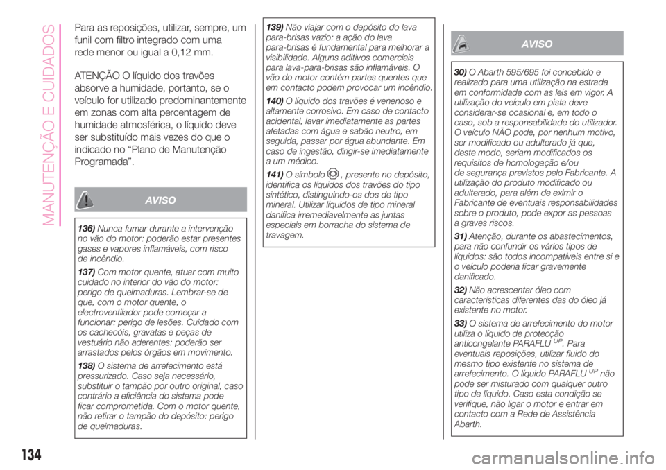 Abarth 500 2019 Manual de Uso e Manutenção (in Portuguese) Para as reposições, utilizar, sempre, um
funil com filtro integrado com uma
rede menor ou igual a 0,12 mm.
ATENÇÃO O líquido dos travões
absorve a humidade, portanto, se o
veículo for utilizado Abarth 500 2019 Manual de Uso e Manutenção (in Portuguese) Para as reposições, utilizar, sempre, um
funil com filtro integrado com uma
rede menor ou igual a 0,12 mm.
ATENÇÃO O líquido dos travões
absorve a humidade, portanto, se o
veículo for utilizado
