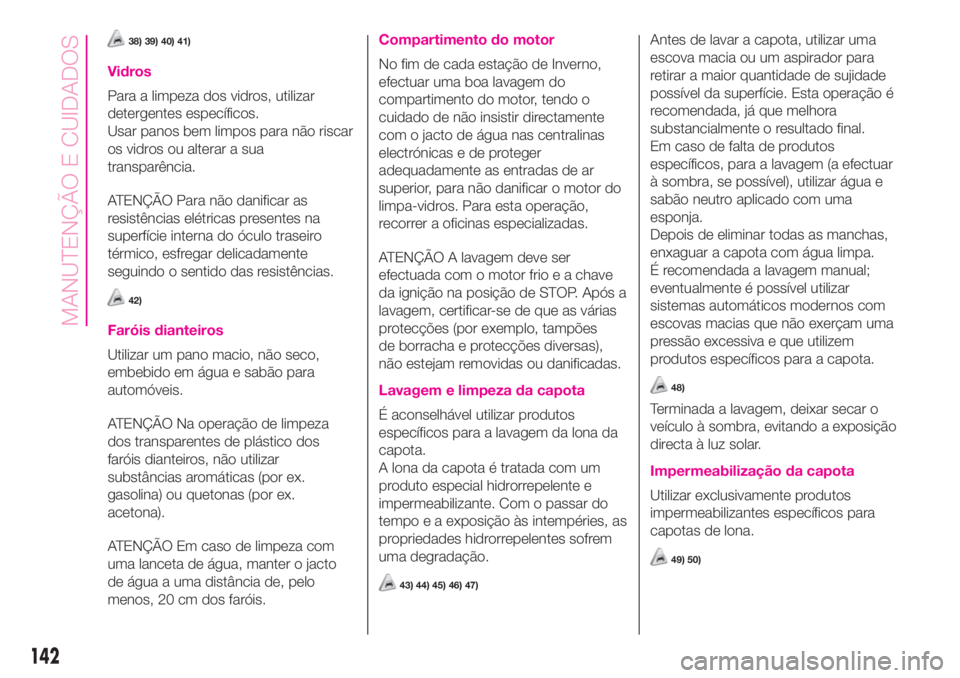 Abarth 500 2019 Manual de Uso e Manutenção (in Portuguese) 38) 39) 40) 41)
Vidros
Para a limpeza dos vidros, utilizar
detergentes específicos.
Usar panos bem limpos para não riscar
os vidros ou alterar a sua
transparência.
ATENÇÃO Para não danificar as
Abarth 500 2019 Manual de Uso e Manutenção (in Portuguese) 38) 39) 40) 41)
Vidros
Para a limpeza dos vidros, utilizar
detergentes específicos.
Usar panos bem limpos para não riscar
os vidros ou alterar a sua
transparência.
ATENÇÃO Para não danificar as