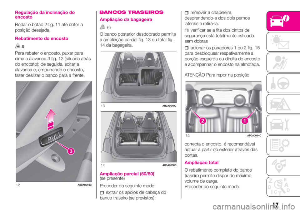 Abarth 500 2019 Manual de Uso e Manutenção (in Portuguese) Regulação da inclinação do
encosto
Rodar o botão 2 fig. 11 até obter a
posição desejada.
Rebatimento do encosto
3)
Para rebater o encosto, puxar para
cima a alavanca 3 fig. 12 (situada atrás
Abarth 500 2019 Manual de Uso e Manutenção (in Portuguese) Regulação da inclinação do
encosto
Rodar o botão 2 fig. 11 até obter a
posição desejada.
Rebatimento do encosto
3)
Para rebater o encosto, puxar para
cima a alavanca 3 fig. 12 (situada atrás