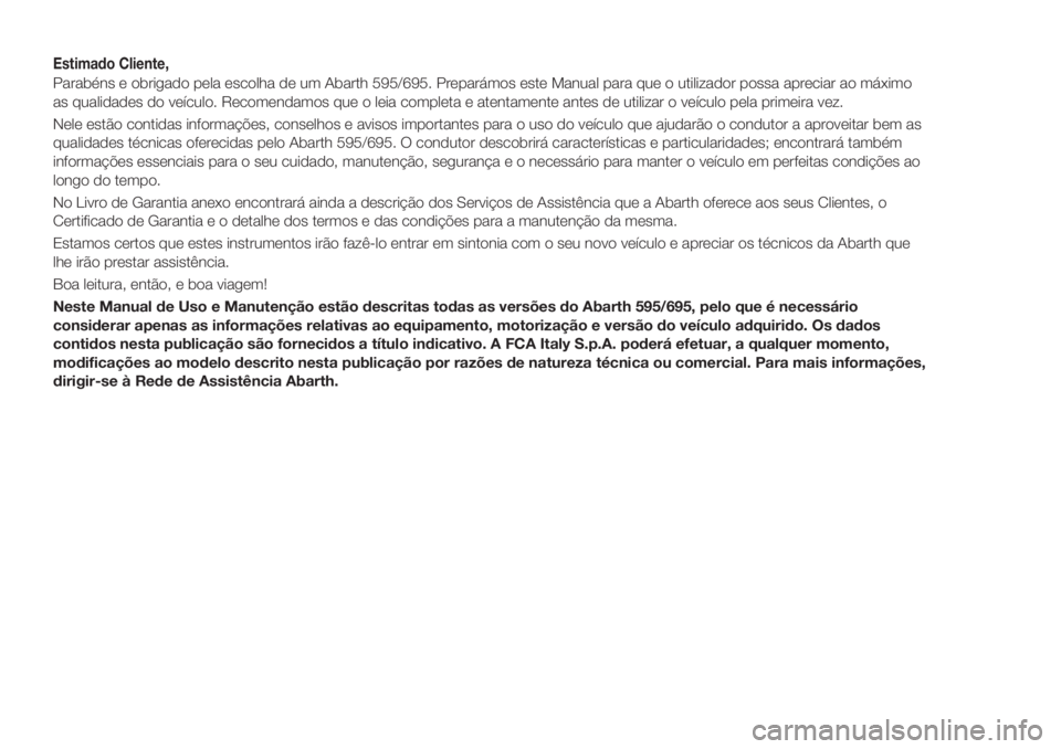 Abarth 500 2020  Manual de Uso e Manutenção (in Portuguese) Estimado Cliente,
Parabéns e obrigado pela escolha de um Abarth 595/695. Preparámos este Manual para que o utilizador possa apreciar ao máximo
as qualidades do veículo. Recomendamos que o leia com