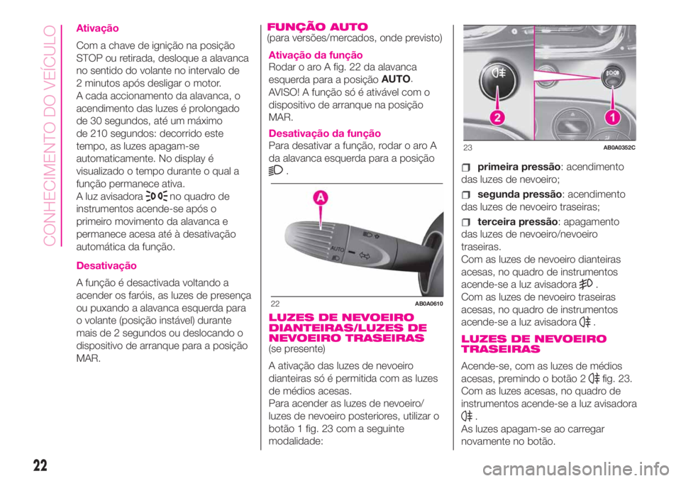 Abarth 500 2020 Manual de Uso e Manutenção (in Portuguese) Ativação
Com a chave de ignição na posição
STOP ou retirada, desloque a alavanca
no sentido do volante no intervalo de
2 minutos após desligar o motor.
A cada accionamento da alavanca, o
acendi Abarth 500 2020 Manual de Uso e Manutenção (in Portuguese) Ativação
Com a chave de ignição na posição
STOP ou retirada, desloque a alavanca
no sentido do volante no intervalo de
2 minutos após desligar o motor.
A cada accionamento da alavanca, o
acendi