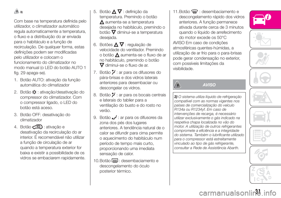 Abarth 500 2019  Manual de Uso e Manutenção (in Portuguese) 3)
Com base na temperatura definida pelo
utilizador, o climatizador automático
regula automaticamente a temperatura,
o fluxo e a distribuição do ar enviada
para o habitáculo e a função de
recirc