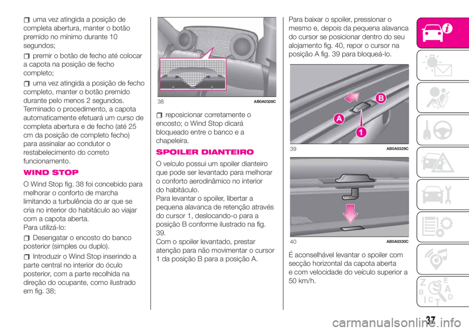 Abarth 500 2019  Manual de Uso e Manutenção (in Portuguese) uma vez atingida a posição de
completa abertura, manter o botão
premido no mínimo durante 10
segundos;
premir o botão de fecho até colocar
a capota na posição de fecho
completo;
uma vez atingi