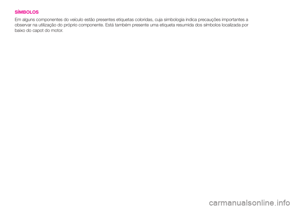 Abarth 500 2020  Manual de Uso e Manutenção (in Portuguese) SÍMBOLOS
Em alguns componentes do veículo estão presentes etiquetas coloridas, cuja simbologia indica precauções importantes a
observar na utilização do próprio componente. Está também prese