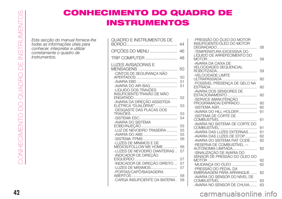 Abarth 500 2019 Manual de Uso e Manutenção (in Portuguese) CONHECIMENTO DO QUADRO DE
INSTRUMENTOS
Esta secção do manual fornece-lhe
todas as informações úteis para
conhecer, interpretar e utilizar
corretamente o quadro de
instrumentos.QUADRO E INSTRUMENT Abarth 500 2019 Manual de Uso e Manutenção (in Portuguese) CONHECIMENTO DO QUADRO DE
INSTRUMENTOS
Esta secção do manual fornece-lhe
todas as informações úteis para
conhecer, interpretar e utilizar
corretamente o quadro de
instrumentos.QUADRO E INSTRUMENT