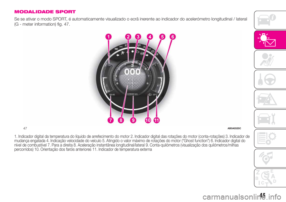 Abarth 500 2019  Manual de Uso e Manutenção (in Portuguese) MODALIDADE SPORT
Se se ativar o modo SPORT, é automaticamente visualizado o ecrã inerente ao indicador do acelerómetro longitudinal / lateral
(G - meter information) fig. 47.
1. Indicador digital d