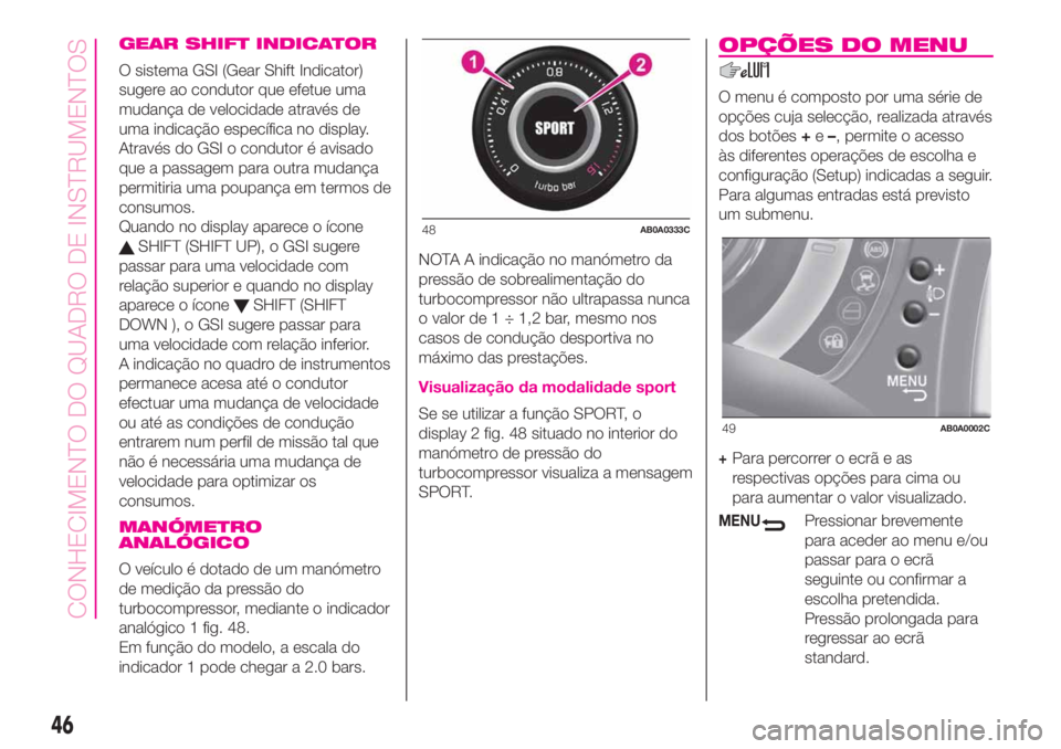 Abarth 500 2019  Manual de Uso e Manutenção (in Portuguese) GEAR SHIFT INDICATOR
O sistema GSI (Gear Shift Indicator)
sugere ao condutor que efetue uma
mudança de velocidade através de
uma indicação específica no display.
Através do GSI o condutor é avi