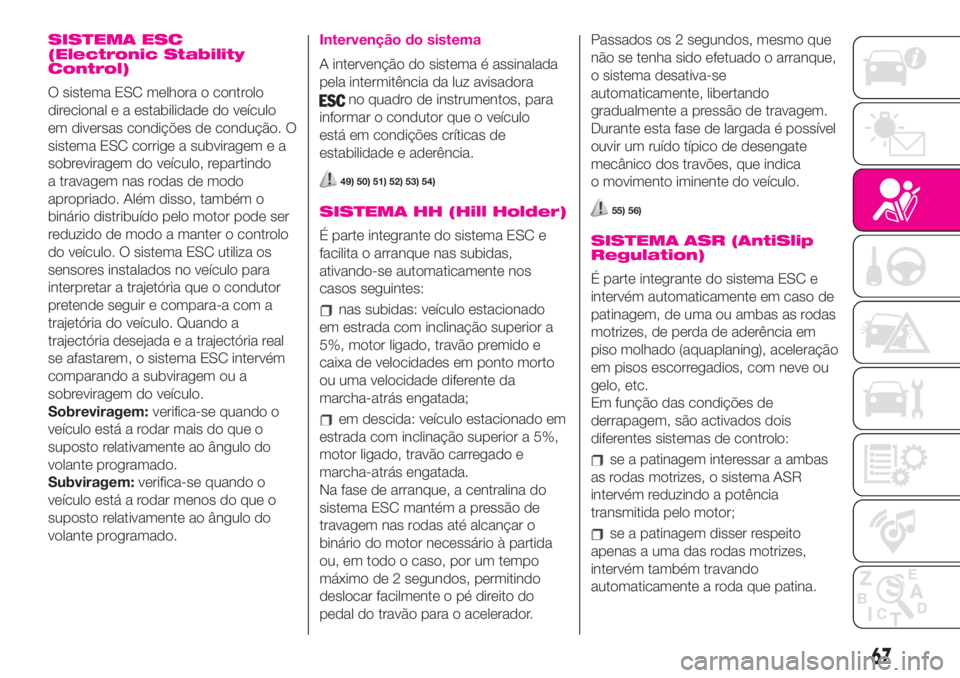 Abarth 500 2019  Manual de Uso e Manutenção (in Portuguese) SISTEMA ESC
(Electronic Stability
Control)
O sistema ESC melhora o controlo
direcional e a estabilidade do veículo
em diversas condições de condução. O
sistema ESC corrige a subviragem e a
sobrev