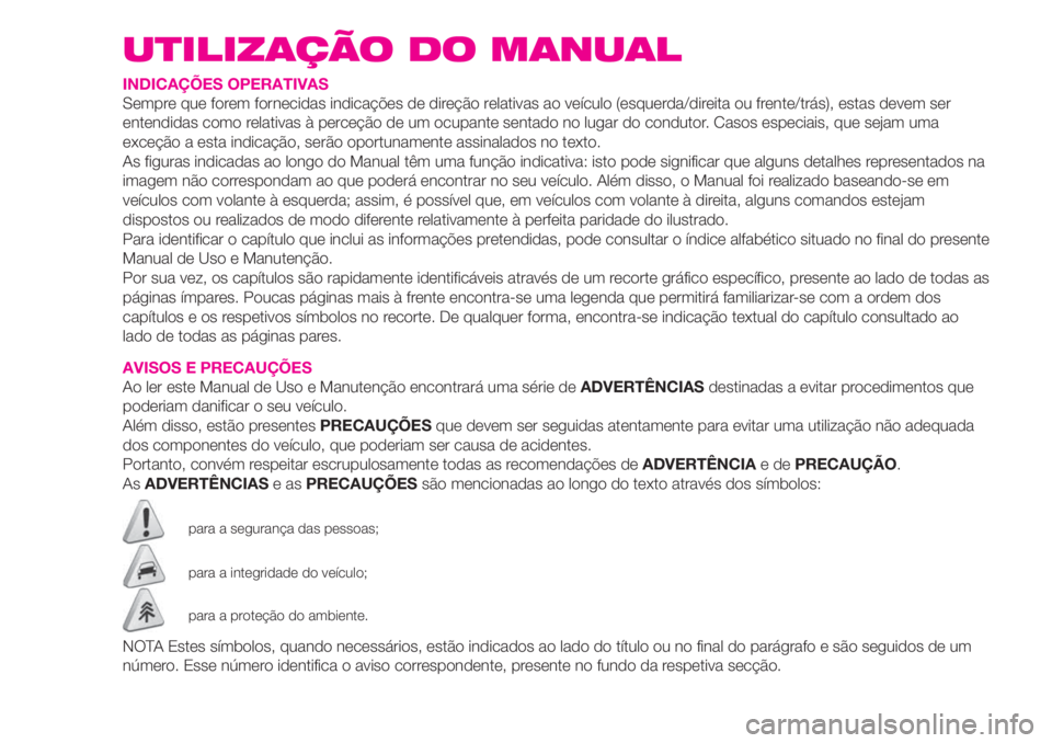 Abarth 500 2020  Manual de Uso e Manutenção (in Portuguese) UTILIZAÇÃO DO MANUAL
INDICAÇÕES OPERATIVAS
Sempre que forem fornecidas indicações de direção relativas ao veículo (esquerda/direita ou frente/trás), estas devem ser
entendidas como relativas