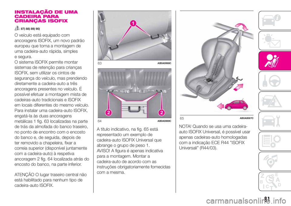 Abarth 500 2019  Manual de Uso e Manutenção (in Portuguese) INSTALAÇÃO DE UMA
CADEIRA PARA
CRIANÇAS ISOFIX
87) 88) 89) 90)
O veículo está equipado com
ancoragens ISOFIX, um novo padrão
europeu que torna a montagem de
uma cadeira-auto rápida, simples
e s