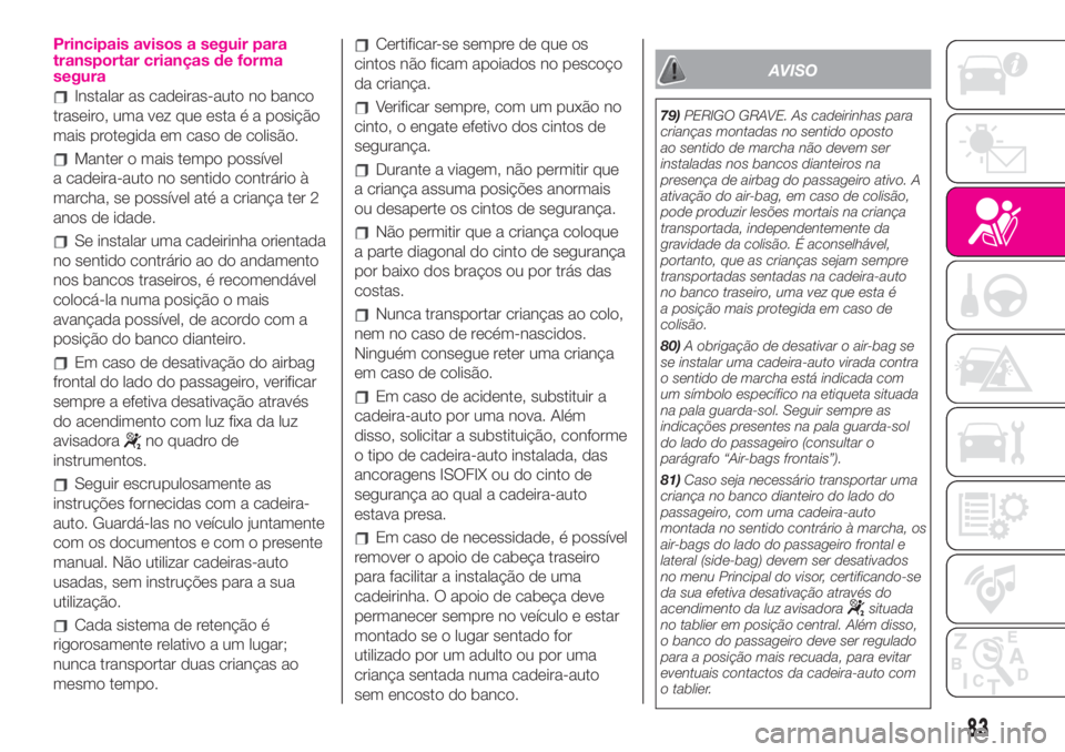 Abarth 500 2019  Manual de Uso e Manutenção (in Portuguese) Principais avisos a seguir para
transportar crianças de forma
segura
Instalar as cadeiras-auto no banco
traseiro, uma vez que esta é a posição
mais protegida em caso de colisão.
Manter o mais tem