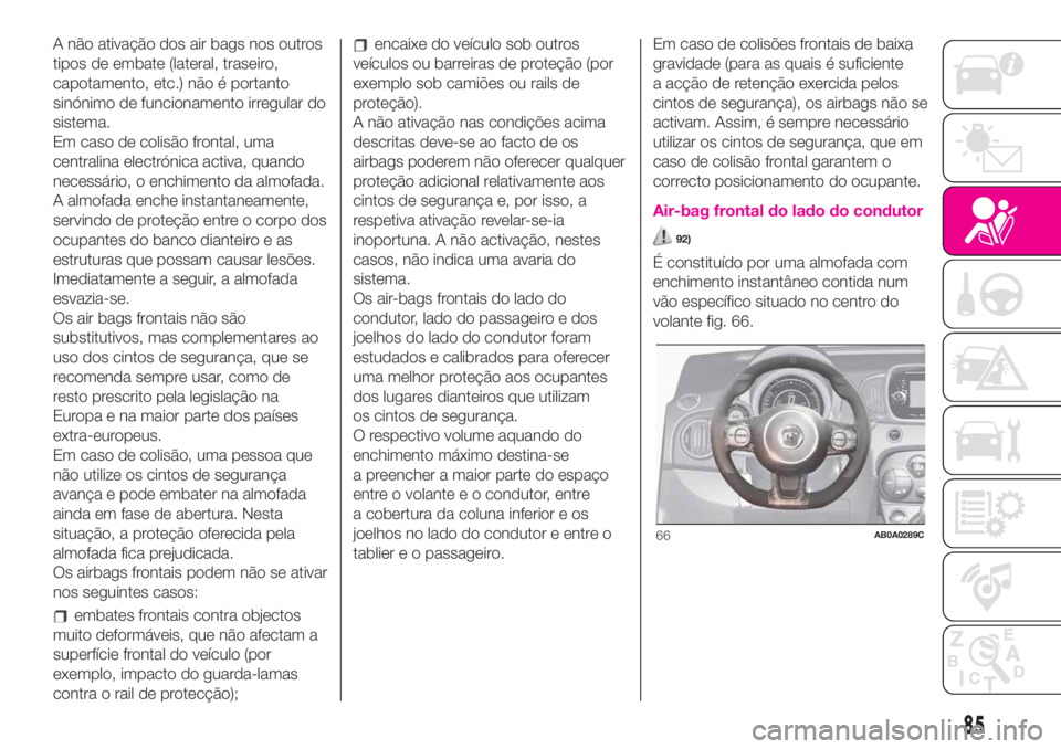 Abarth 500 2019  Manual de Uso e Manutenção (in Portuguese) A não ativação dos air bags nos outros
tipos de embate (lateral, traseiro,
capotamento, etc.) não é portanto
sinónimo de funcionamento irregular do
sistema.
Em caso de colisão frontal, uma
cent