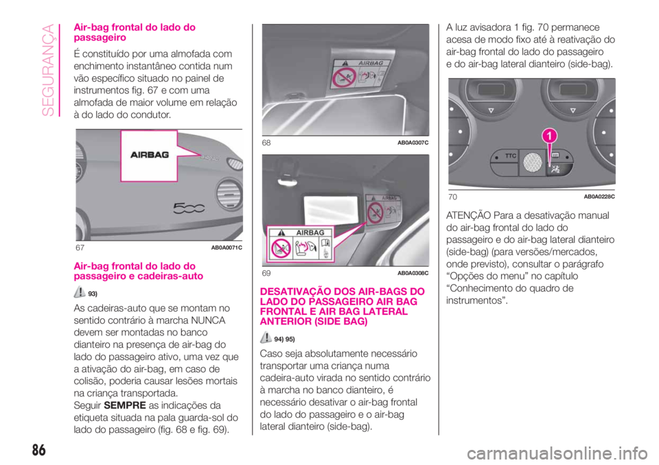 Abarth 500 2019  Manual de Uso e Manutenção (in Portuguese) Air-bag frontal do lado do
passageiro
É constituído por uma almofada com
enchimento instantâneo contida num
vão específico situado no painel de
instrumentos fig. 67 e com uma
almofada de maior vo