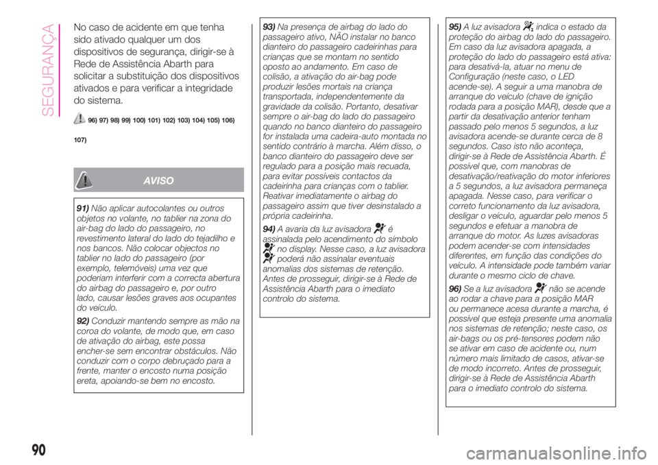 Abarth 500 2019  Manual de Uso e Manutenção (in Portuguese) No caso de acidente em que tenha
sido ativado qualquer um dos
dispositivos de segurança, dirigir-se à
Rede de Assistência Abarth para
solicitar a substituição dos dispositivos
ativados e para ver