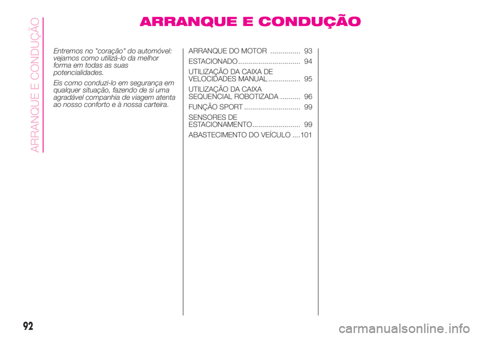 Abarth 500 2019  Manual de Uso e Manutenção (in Portuguese) ARRANQUE E CONDUÇÃO
Entremos no "coração" do automóvel:
vejamos como utilizá-lo da melhor
forma em todas as suas
potencialidades.
Eis como conduzi-lo em segurança em
qualquer situação