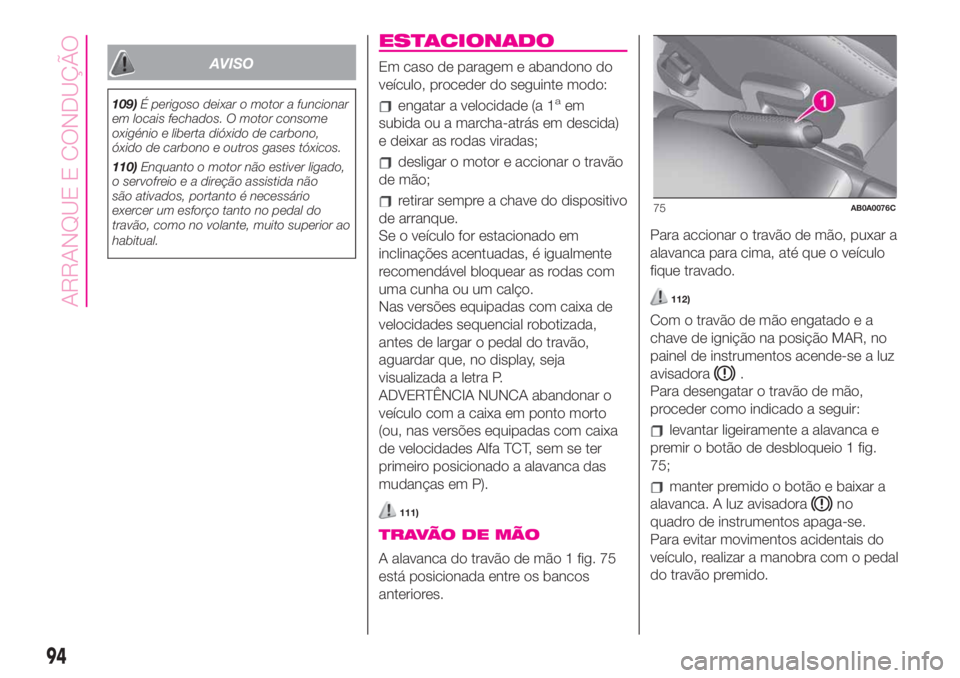 Abarth 500 2019  Manual de Uso e Manutenção (in Portuguese) AVISO
109)É perigoso deixar o motor a funcionar
em locais fechados. O motor consome
oxigénio e liberta dióxido de carbono,
óxido de carbono e outros gases tóxicos.
110)Enquanto o motor não estiv