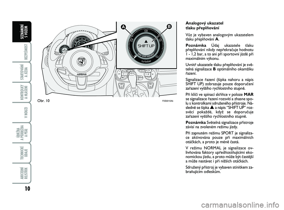 Abarth 500 2008  Návod k použití a údržbě (in Czech) 
F0S0010Ab
Analogov˘ ukazatel 
tlaku pﬁeplÀování
VÛz je vybaven analogov˘m ukazatelem
tlaku pﬁeplÀování A.
PoznámkaÚdaj ukazatele tlaku
pﬁeplÀování nikdy nepﬁekraãuje hodnotu
