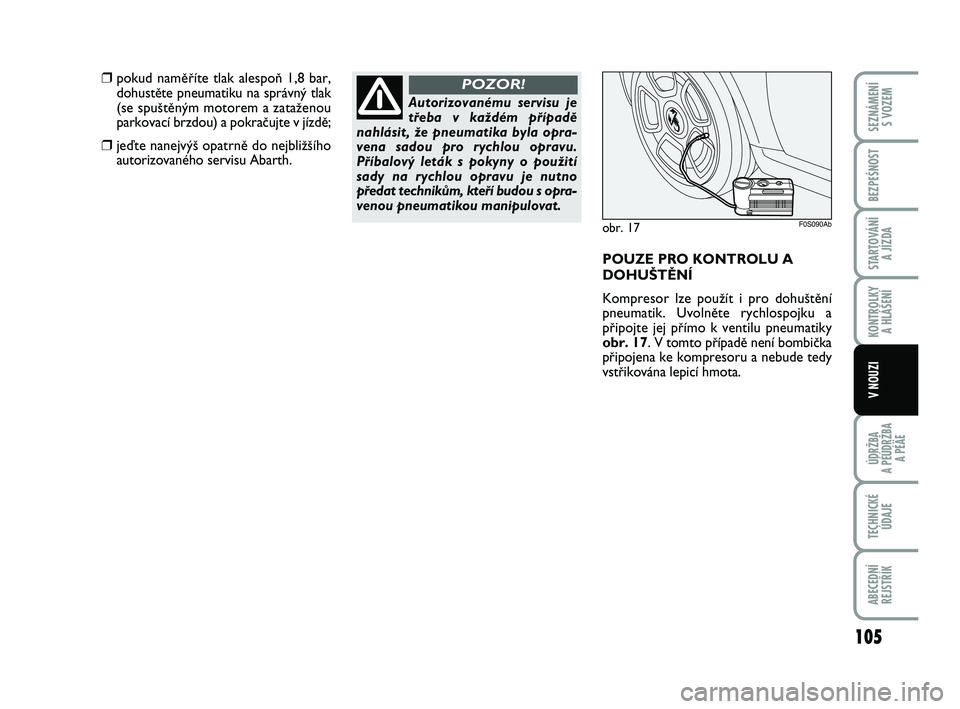 Abarth 500 2008  Návod k použití a údržbě (in Czech) Autorizovanému servisu je
tﬁeba v kaÏdém pﬁípadû
nahlásit, Ïe pneumatika byla opra-
vena sadou pro rychlou opravu.
Pﬁíbalov˘ leták s pokyny o pouÏití
sady na rychlou opravu je nutno
