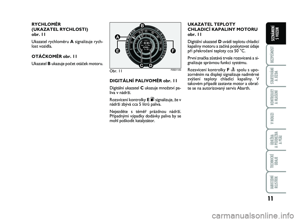 Abarth 500 2008  Návod k použití a údržbě (in Czech) RYCHLOMùR 
(UKAZATEL RYCHLOSTI) 
obr. 11
Ukazatel rychlomûru Asignalizuje rych-
lost vozidla.
OTÁâKOMùR obr. 11
Ukazatel Bukazuje poãet otáãek motoru.
Obr. 11
B
A
CD
EF
F0S011Ab
DIGITÁLNÍ PA