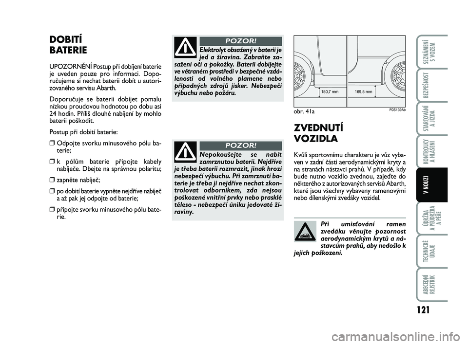 Abarth 500 2008  Návod k použití a údržbě (in Czech) DOBITÍ 
BATERIE
UPOZORNùNÍ Postup pﬁi dobíjení baterie
je uveden pouze pro informaci. Dopo-
ruãujeme si nechat baterii dobít u autori-
zovaného servisu Abarth.
Doporuãuje se baterii dobíje