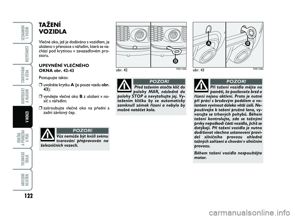 Abarth 500 2011  Návod k použití a údržbě (in Czech) TAŽENÍ 
VOZIDLA
Vleãné oko, jeÏ je dodáváno s vozidlem, je
uloÏeno v pﬁenosce s náﬁadím, která se na-
chází pod krytinou v zavazadlovém pro-
storu.
UPEVNùNÍ VLEâNÉHO 
OKNA obr. 4