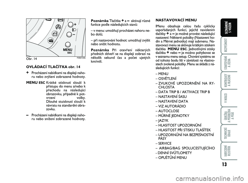 Abarth 500 2011  Návod k použití a údržbě (in Czech) OVLÁDACÍ TLAâÍTKA obr. 14
+Procházení nabídkami na displeji naho-
ru nebo zv˘‰ení zobrazené hodnoty.
MENU 
ESCKrátké stisknutí slouÏí k
pﬁístupu do menu a/nebo k
pﬁechodu na nás