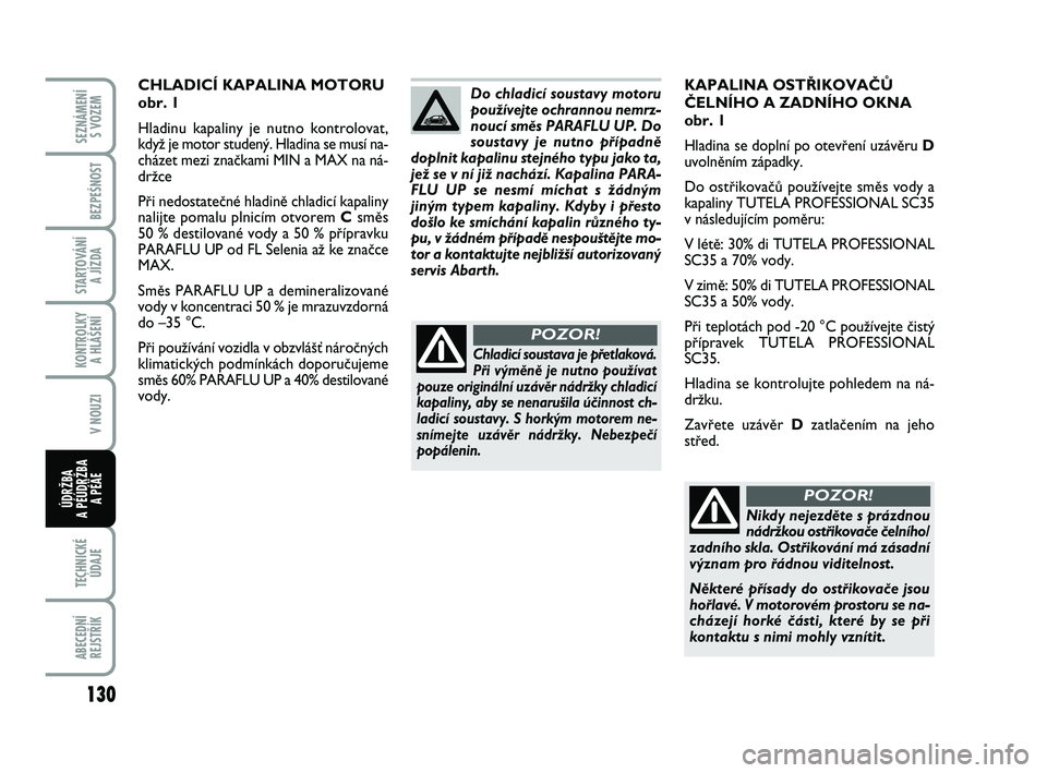 Abarth 500 2009 Návod k použití a údržbě (in Czech) KAPALINA OST¤IKOVAâÒ
âELNÍHO A ZADNÍHO OKNA
obr. 1
Hladina se doplní po otevfiení uzávûru D
uvolnûním západky.
Do ostfiikovaãÛ pouÏívejte smûs vody a
kapaliny TUTELA PROFESSIONAL S Abarth 500 2009 Návod k použití a údržbě (in Czech) KAPALINA OST¤IKOVAâÒ
âELNÍHO A ZADNÍHO OKNA
obr. 1
Hladina se doplní po otevfiení uzávûru D
uvolnûním západky.
Do ostfiikovaãÛ pouÏívejte smûs vody a
kapaliny TUTELA PROFESSIONAL S