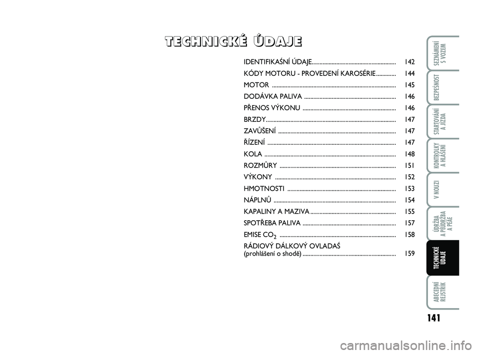Abarth 500 2009  Návod k použití a údržbě (in Czech) IDENTIFIKAÂNÍ ÚDAJE....................................................... 142
KÓDY MOTORU - PROVEDENÍ KAROSÉRIE............. 144
MOTOR ..........................................................