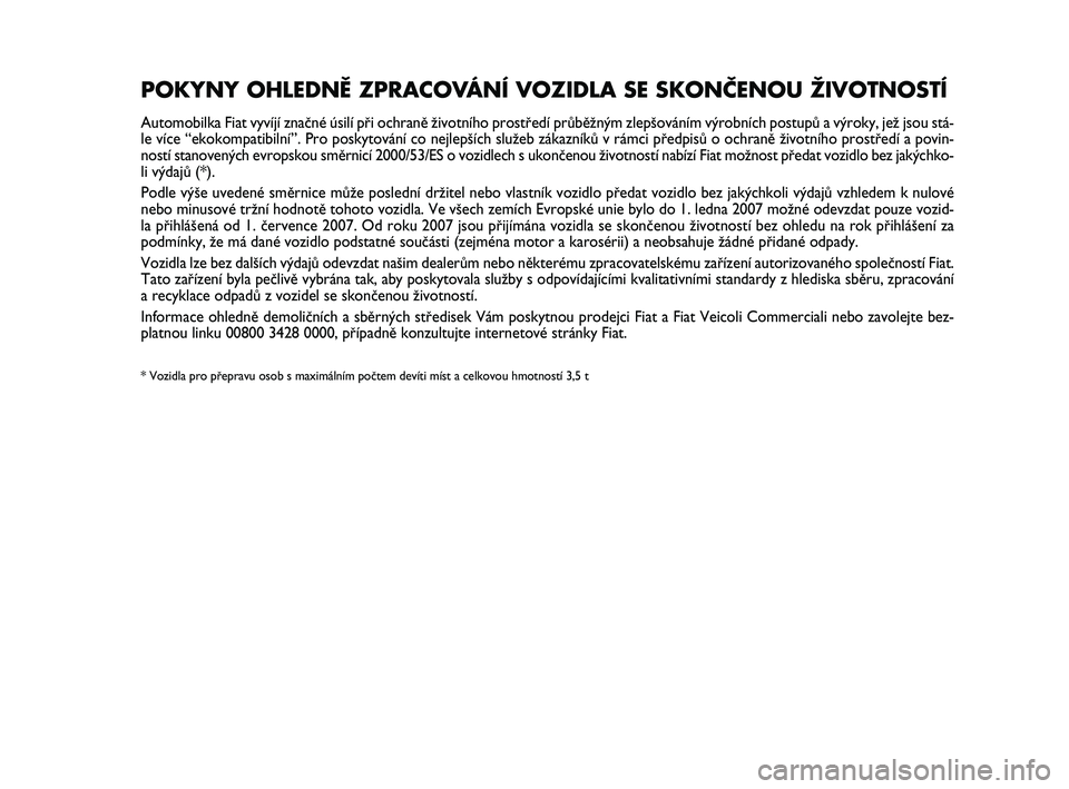 Abarth 500 2009  Návod k použití a údržbě (in Czech) POKYNY OHLEDNĚ ZPRACOVÁNÍ VOZIDLA SE SKONČENOU ŽIVOTNOSTÍ
Automobilka Fiat vyvíjí znaãné úsilí pﬁi ochranû Ïivotního prostﬁedí prÛbûÏn˘m zlep‰ováním v˘robních postupÛ a 