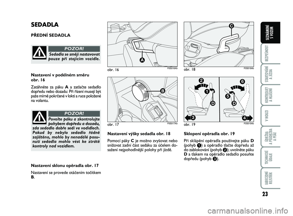 Abarth 500 2009  Návod k použití a údržbě (in Czech) 23
BEZPEŚNOST
STARTOVÁNÍ 
A JÍZDA
KONTROLKY 
A HLÁŠENÍ
V NOUZI
ÚDRŽBA 
A PÉÚDRŽBA 
A PÉÄE
TECHNICKÉ
ÚDAJE
IABECEDNÍ
REJSTŘÍK
SEZNÁMENÍ 
S VOZEM
Nastavení v˘‰ky sedadla obr. 18