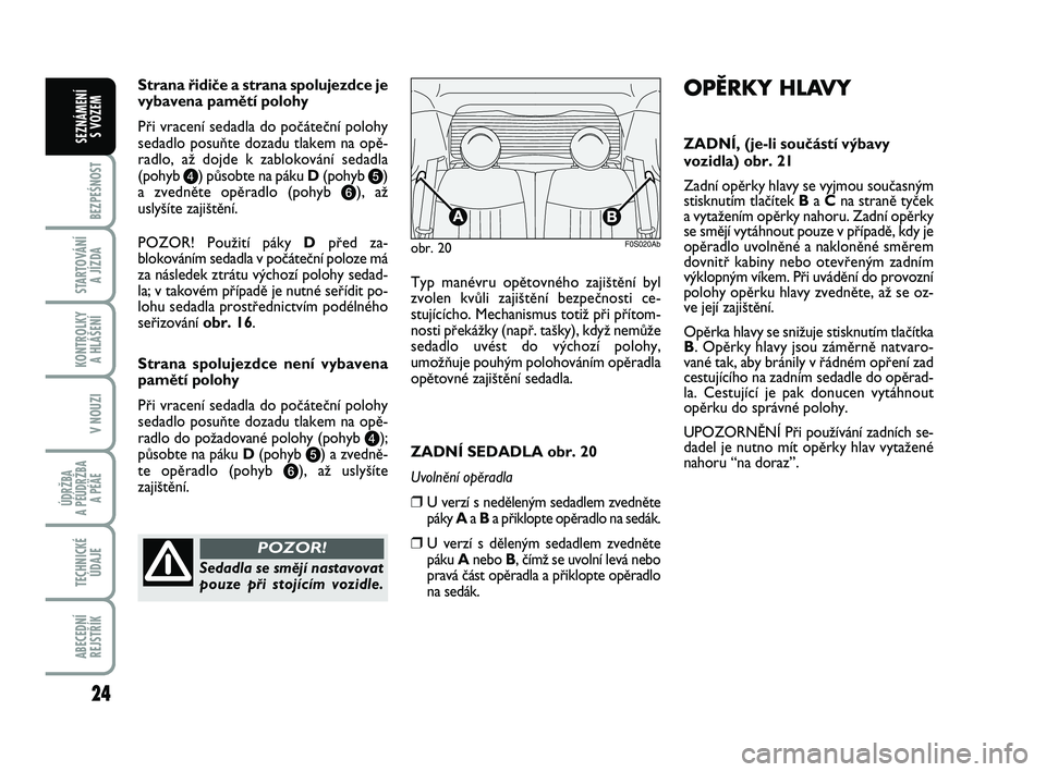 Abarth 500 2008  Návod k použití a údržbě (in Czech) 24
BEZPEŚNOST
STARTOVÁNÍ 
A JÍZDA
KONTROLKY 
A HLÁŠENÍ
V NOUZI
ÚDRŽBA 
A PÉÚDRŽBA 
A PÉÄE
TECHNICKÉ
ÚDAJE
ABECEDNÍ
REJSTŘÍK
SEZNÁMENÍ 
S VOZEM
Strana ﬁidiãe a strana spolujezdc