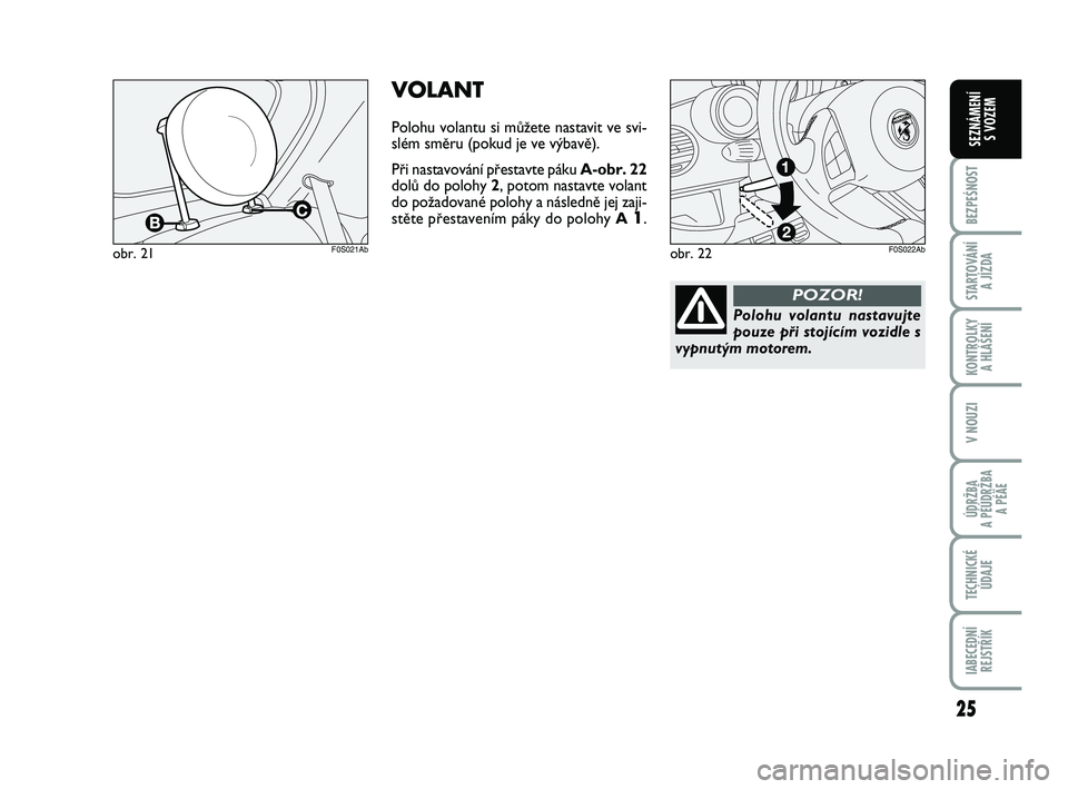 Abarth 500 2009  Návod k použití a údržbě (in Czech) 25
BEZPEŚNOST
STARTOVÁNÍ 
A JÍZDA
KONTROLKY 
A HLÁŠENÍ
V NOUZI
ÚDRŽBA 
A PÉÚDRŽBA 
A PÉÄE
TECHNICKÉ
ÚDAJE
IABECEDNÍ
REJSTŘÍK
SEZNÁMENÍ 
S VOZEM
obr. 21F0S021Ab
VOLANT
Polohu volan