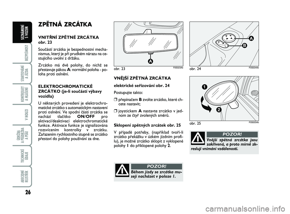 Abarth 500 2008  Návod k použití a údržbě (in Czech) 26
BEZPEŚNOST
STARTOVÁNÍ 
A JÍZDA
KONTROLKY 
A HLÁŠENÍ
V NOUZI
ÚDRŽBA 
A PÉÚDRŽBA 
A PÉÄE
TECHNICKÉ
ÚDAJE
ABECEDNÍ
REJSTŘÍK
SEZNÁMENÍ 
S VOZEM
Vnûj‰í zpûtná zrcátka jsou
za