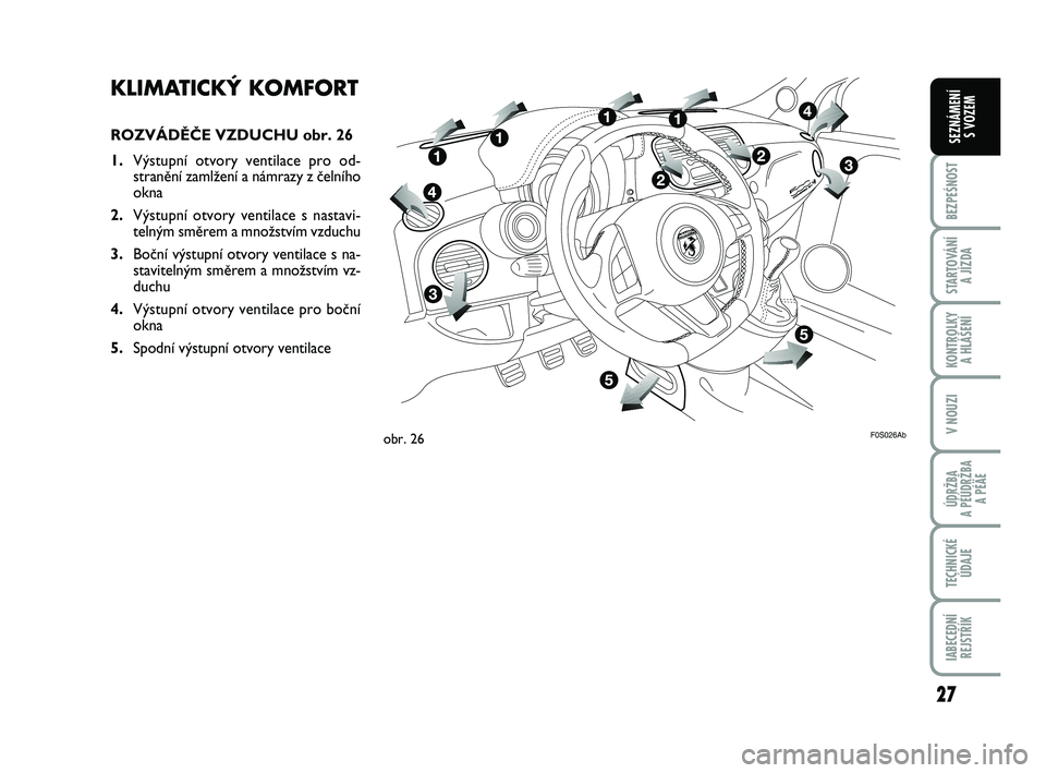 Abarth 500 2008  Návod k použití a údržbě (in Czech) 27
BEZPEŚNOST
STARTOVÁNÍ 
A JÍZDA
KONTROLKY 
A HLÁŠENÍ
V NOUZI
ÚDRŽBA 
A PÉÚDRŽBA 
A PÉÄE
TECHNICKÉ
ÚDAJE
IABECEDNÍ
REJSTŘÍK
SEZNÁMENÍ 
S VOZEM
KLIMATICKÝ KOMFORT
ROZVÁDùâE VZ