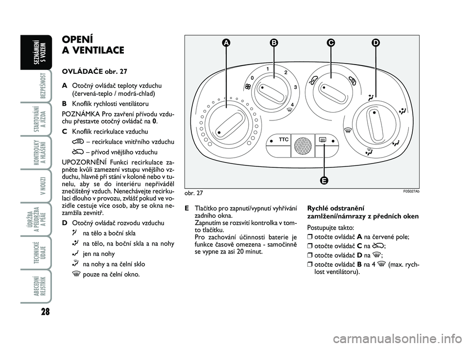 Abarth 500 2009 Návod k použití a údržbě (in Czech) 28
BEZPEŚNOST
STARTOVÁNÍ
A JÍZDA
KONTROLKY
A HLÁŠENÍ
V NOUZI
ÚDRŽBA
A PÉÚDRŽBA
A PÉÄE
TECHNICKÉ
ÚDAJE
ABECEDNÍ
REJSTŘÍK
SEZNÁMENÍ
S VOZEM
obr. 27F0S027Ab
TTC
A
E
BCDOPENÍ
A Abarth 500 2009 Návod k použití a údržbě (in Czech) 28
BEZPEŚNOST
STARTOVÁNÍ
A JÍZDA
KONTROLKY
A HLÁŠENÍ
V NOUZI
ÚDRŽBA
A PÉÚDRŽBA
A PÉÄE
TECHNICKÉ
ÚDAJE
ABECEDNÍ
REJSTŘÍK
SEZNÁMENÍ
S VOZEM
obr. 27F0S027Ab
TTC
A
E
BCDOPENÍ
A