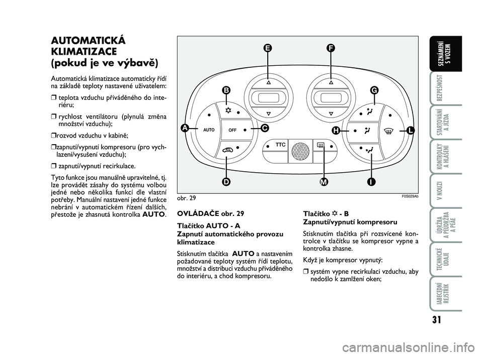 Abarth 500 2009  Návod k použití a údržbě (in Czech) 31
BEZPEŚNOST
STARTOVÁNÍ 
A JÍZDA
KONTROLKY 
A HLÁŠENÍ
V NOUZI
ÚDRŽBA 
A PÉÚDRŽBA 
A PÉÄE
TECHNICKÉ
ÚDAJE
IABECEDNÍ
REJSTŘÍK
SEZNÁMENÍ 
S VOZEM
AUTOMATICKÁ
KLIMATIZACE 
(pokud je