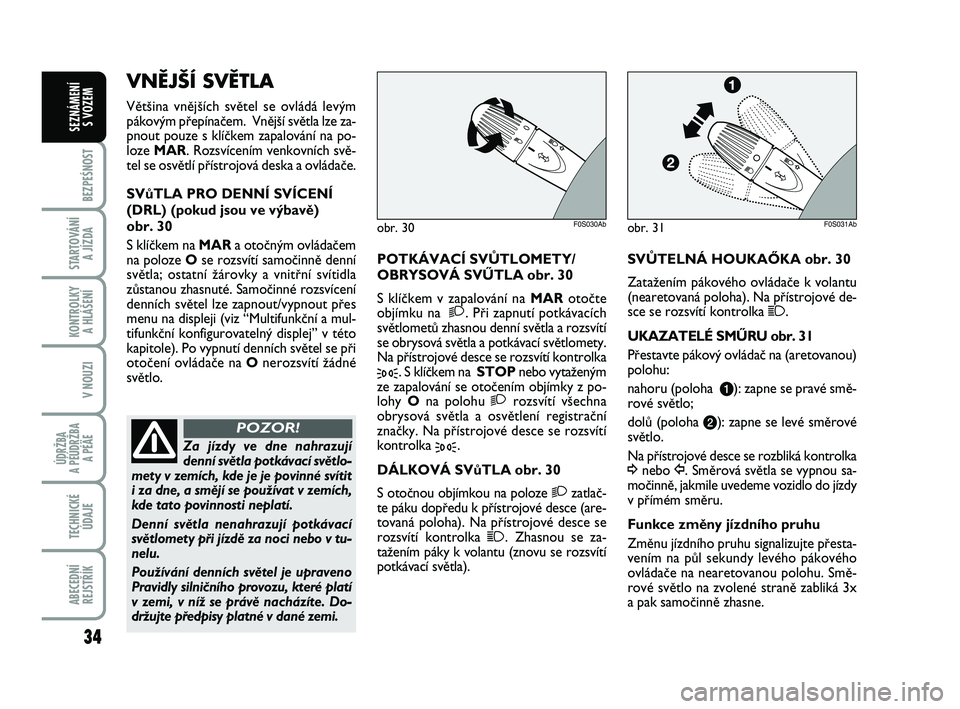 Abarth 500 2009  Návod k použití a údržbě (in Czech) 34
BEZPEŚNOST
STARTOVÁNÍ 
A JÍZDA
KONTROLKY 
A HLÁŠENÍ
V NOUZI
ÚDRŽBA 
A PÉÚDRŽBA 
A PÉÄE
TECHNICKÉ
ÚDAJE
ABECEDNÍ
REJSTŘÍK
SEZNÁMENÍ 
S VOZEM
POTKÁVACÍ SVÒTLOMETY/
OBRYSOVÁ S