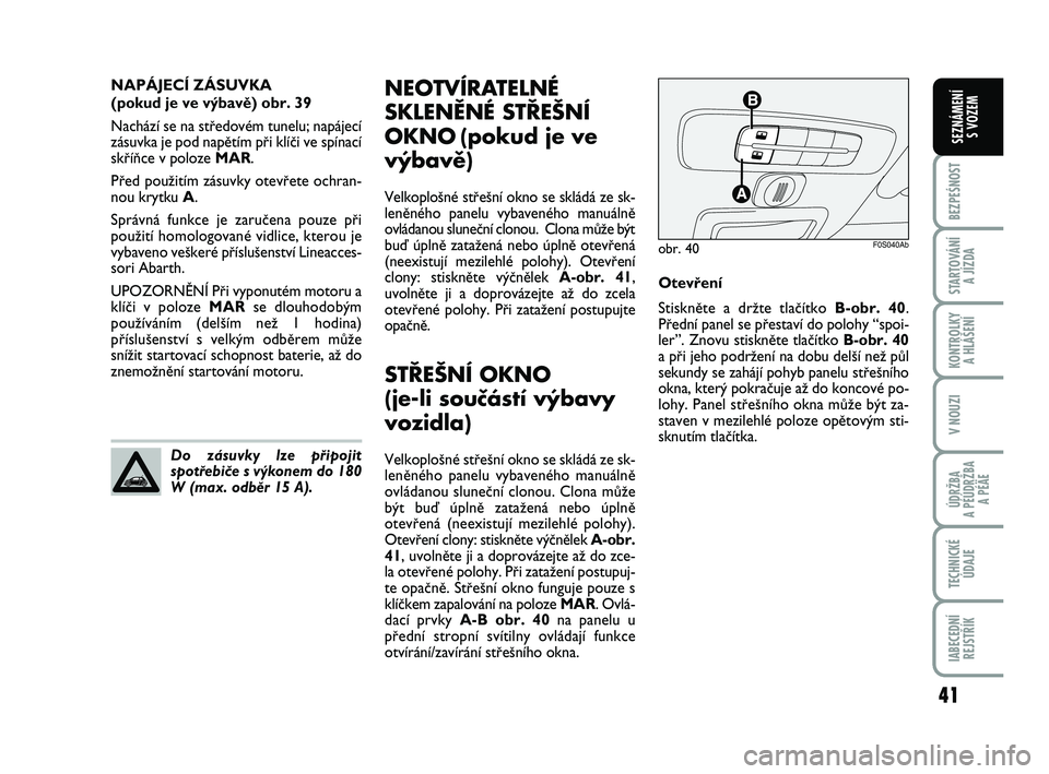 Abarth 500 2011  Návod k použití a údržbě (in Czech) 41
BEZPEŚNOST
STARTOVÁNÍ 
A JÍZDA
KONTROLKY 
A HLÁŠENÍ
V NOUZI
ÚDRŽBA 
A PÉÚDRŽBA 
A PÉÄE
TECHNICKÉ
ÚDAJE
IABECEDNÍ
REJSTŘÍK
SEZNÁMENÍ 
S VOZEM
NEOTVÍRATELNÉ
SKLENĚNÉ STŘEŠN