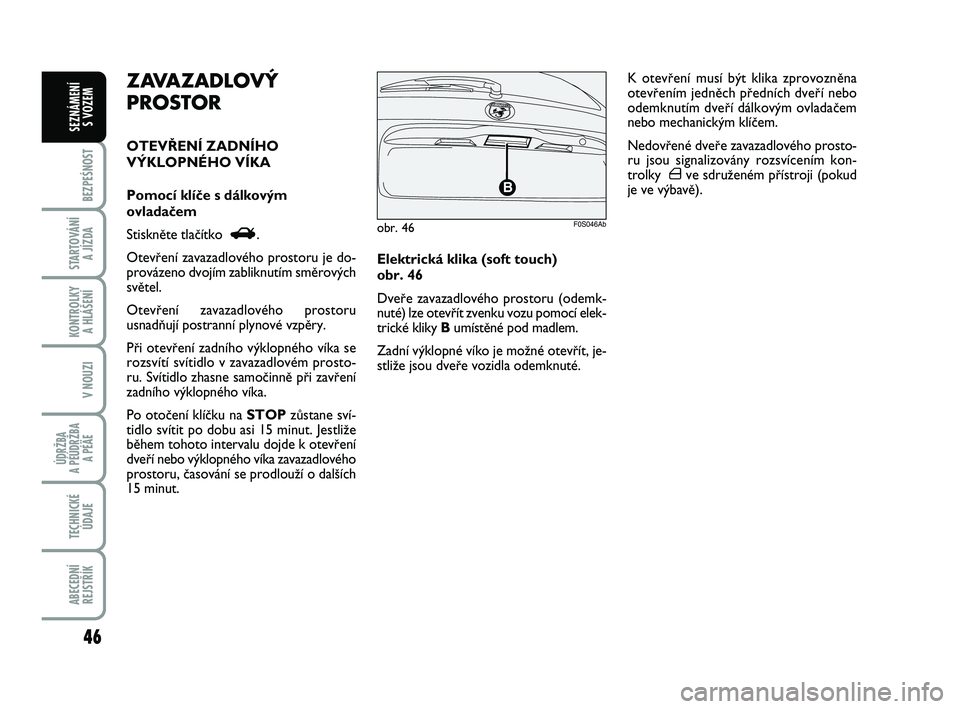 Abarth 500 2008  Návod k použití a údržbě (in Czech) 46
BEZPEŚNOST
STARTOVÁNÍ 
A JÍZDA
KONTROLKY 
A HLÁŠENÍ
V NOUZI
ÚDRŽBA 
A PÉÚDRŽBA 
A PÉÄE
TECHNICKÉ
ÚDAJE
ABECEDNÍ
REJSTŘÍK
SEZNÁMENÍ 
S VOZEM
Elektrická klika (soft touch) 
obr.