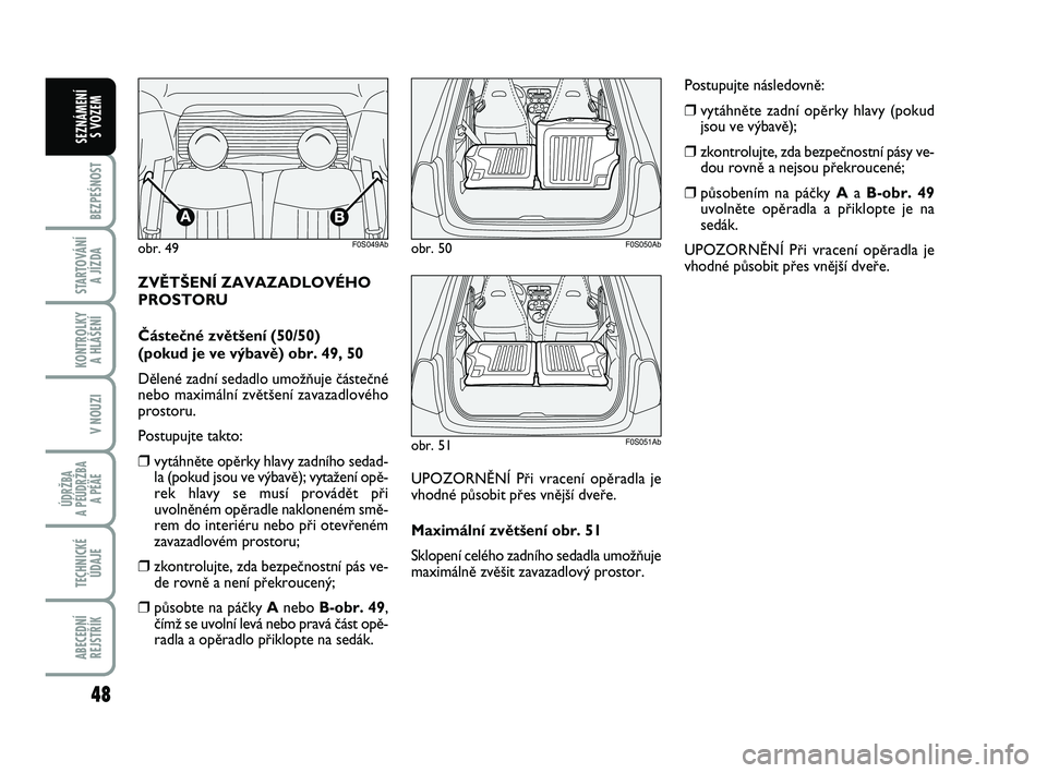 Abarth 500 2009  Návod k použití a údržbě (in Czech) 48
BEZPEŚNOST
STARTOVÁNÍ 
A JÍZDA
KONTROLKY 
A HLÁŠENÍ
V NOUZI
ÚDRŽBA 
A PÉÚDRŽBA 
A PÉÄE
TECHNICKÉ
ÚDAJE
ABECEDNÍ
REJSTŘÍK
SEZNÁMENÍ 
S VOZEM
ZVùT·ENÍ ZAVAZADLOVÉHO 
PROSTORU