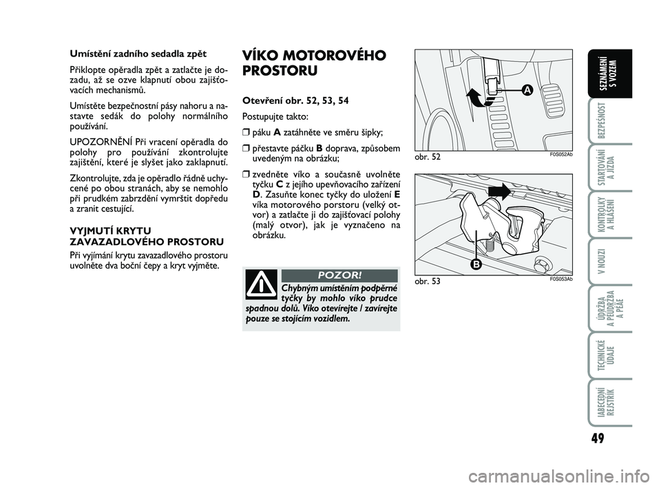 Abarth 500 2011 Návod k použití a údržbě (in Czech) 49
BEZPEŚNOST
STARTOVÁNÍ
A JÍZDA
KONTROLKY
A HLÁŠENÍ
V NOUZI
ÚDRŽBA
A PÉÚDRŽBA
A PÉÄE
TECHNICKÉ
ÚDAJE
IABECEDNÍ
REJSTŘÍK
SEZNÁMENÍ
S VOZEM
VÍKO MOTOROVÉHO
PROSTORU
Otevfie Abarth 500 2011 Návod k použití a údržbě (in Czech) 49
BEZPEŚNOST
STARTOVÁNÍ
A JÍZDA
KONTROLKY
A HLÁŠENÍ
V NOUZI
ÚDRŽBA
A PÉÚDRŽBA
A PÉÄE
TECHNICKÉ
ÚDAJE
IABECEDNÍ
REJSTŘÍK
SEZNÁMENÍ
S VOZEM
VÍKO MOTOROVÉHO
PROSTORU
Otevfie