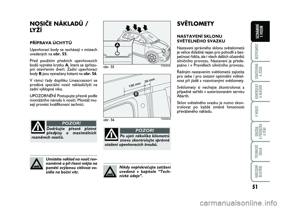 Abarth 500 2009  Návod k použití a údržbě (in Czech) 51
BEZPEŚNOST
STARTOVÁNÍ 
A JÍZDA
KONTROLKY 
A HLÁŠENÍ
V NOUZI
ÚDRŽBA 
A PÉÚDRŽBA 
A PÉÄE
TECHNICKÉ
ÚDAJE
IABECEDNÍ
REJSTŘÍK
SEZNÁMENÍ 
S VOZEM
SVĚTLOMETY
NASTAVENÍ SKLONU
SVùT