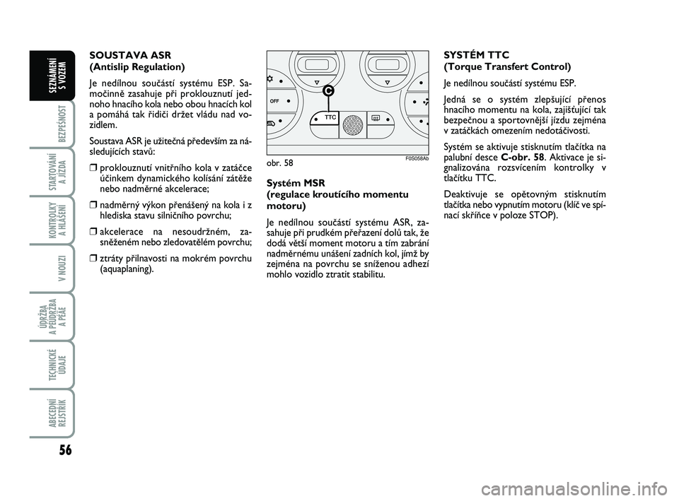 Abarth 500 2008  Návod k použití a údržbě (in Czech) 56
BEZPEŚNOST
STARTOVÁNÍ 
A JÍZDA
KONTROLKY 
A HLÁŠENÍ
V NOUZI
ÚDRŽBA 
A PÉÚDRŽBA 
A PÉÄE
TECHNICKÉ
ÚDAJE
ABECEDNÍ
REJSTŘÍK
SEZNÁMENÍ 
S VOZEM
Systém MSR 
(regulace kroutícího 