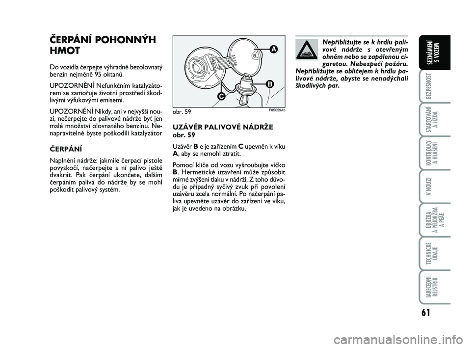 Abarth 500 2011  Návod k použití a údržbě (in Czech) 61
BEZPEŚNOST
STARTOVÁNÍ 
A JÍZDA
KONTROLKY 
A HLÁŠENÍ
V NOUZI
ÚDRŽBA 
A PÉÚDRŽBA 
A PÉÄE
TECHNICKÉ
ÚDAJE
IABECEDNÍ
REJSTŘÍK
SEZNÁMENÍ 
S VOZEM
UZÁVùR PALIVOVÉ NÁDRÎE
obr. 59