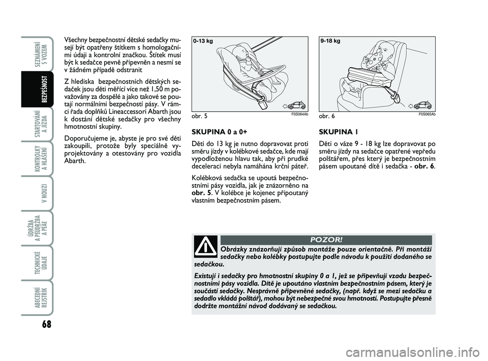 Abarth 500 2008  Návod k použití a údržbě (in Czech) 68
STARTOVÁNÍ 
A JÍZDA
KONTROLKY 
A HLÁŠENÍ
V NOUZI
ÚDRŽBA 
A PÉÚDRŽBA 
A PÉÄE
TECHNICKÉ
ÚDAJE
ABECEDNÍ
REJSTŘÍK
SEZNÁMENÍ 
S VOZEM
BEZPEŚNOST
V‰echny bezpeãnostní dûtské se
