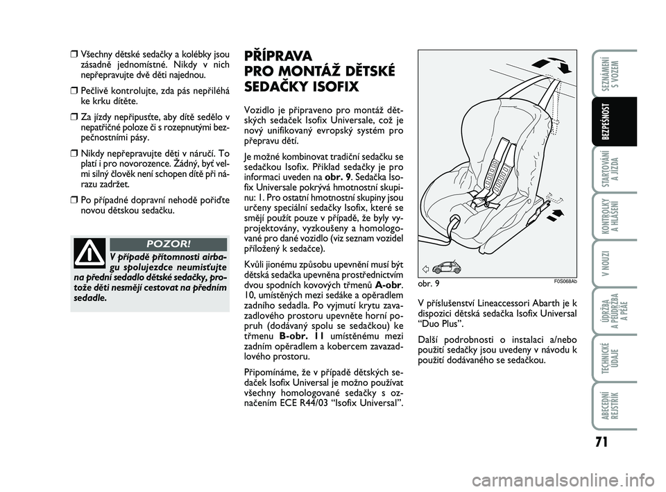 Abarth 500 2011 Návod k použití a údržbě (in Czech) 71
STARTOVÁNÍ
A JÍZDA
KONTROLKY
A HLÁŠENÍ
V NOUZI
ÚDRŽBA
A PÉÚDRŽBA
A PÉÄE
TECHNICKÉ
ÚDAJE
ABECEDNÍ
REJSTŘÍK
SEZNÁMENÍ
S VOZEM
BEZPEŚNOST
❒V‰echny dûtské sedaãky a kol Abarth 500 2011 Návod k použití a údržbě (in Czech) 71
STARTOVÁNÍ
A JÍZDA
KONTROLKY
A HLÁŠENÍ
V NOUZI
ÚDRŽBA
A PÉÚDRŽBA
A PÉÄE
TECHNICKÉ
ÚDAJE
ABECEDNÍ
REJSTŘÍK
SEZNÁMENÍ
S VOZEM
BEZPEŚNOST
❒V‰echny dûtské sedaãky a kol