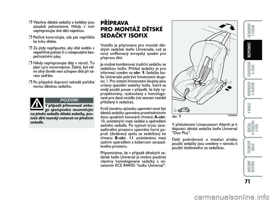 Abarth 500 2009  Návod k použití a údržbě (in Czech) 71
STARTOVÁNÍ 
A JÍZDA
KONTROLKY 
A HLÁŠENÍ
V NOUZI
ÚDRŽBA 
A PÉÚDRŽBA 
A PÉÄE
TECHNICKÉ
ÚDAJE
ABECEDNÍ
REJSTŘÍK
SEZNÁMENÍ 
S VOZEM
BEZPEŚNOST
❒V‰echny dûtské sedaãky a kol